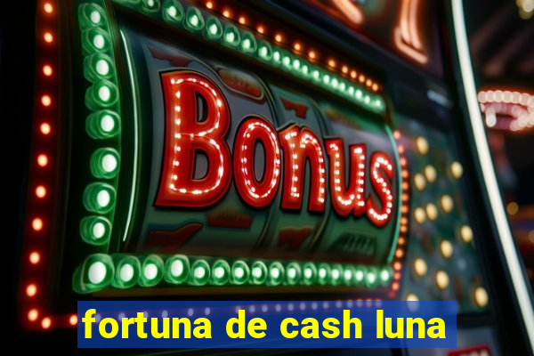 fortuna de cash luna